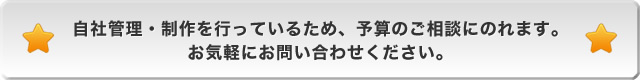 自社管理・制作を行っているため、予算のご相談にのれます。お気軽にお問い合わせください。