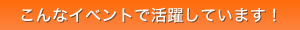 こんなイベントで活躍しています！